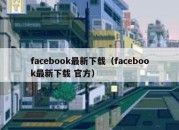 facebook最新下载（facebook最新下载 官方）