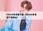 tiktok安卓版下载（tiktok安卓版下载地址）