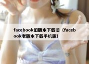 facebook旧版本下载旧（facebook老版本下载手机版）