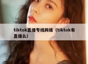 tiktok直播专线网络（tiktok有直播么）