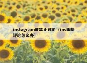 instagram被禁止评论（ins限制评论怎么办）