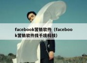 facebook营销软件（facebook营销软件找千境科技）