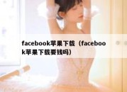 facebook苹果下载（facebook苹果下载要钱吗）