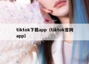 tiktok下载app（tiktok官网app）