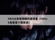 tiktok免登陆国内直接看（tiktok免登录下载安卓）