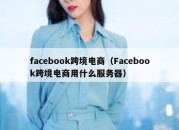 facebook跨境电商（Facebook跨境电商用什么服务器）