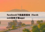 facebook下载最新版本（facebook官网下载app）