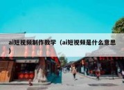 ai短视频制作教学（ai短视频是什么意思）