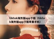 tiktok海外版app下载（tiktok海外版app下载苹果手机）