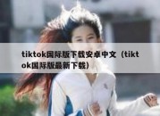 tiktok国际版下载安卓中文（tiktok国际版最新下载）