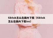 tiktok怎么在国内下载（tiktok怎么在国内下载ios）