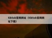 tiktok官网网址（tiktok官网网址下载）