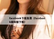 facebook下载免费（facebook国际版下载）