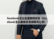 facebook怎么批量删除好友（facebook怎么删除好友跟聊天记录）