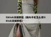 tiktok详细教程（国内手机怎么用tiktok详细教程）