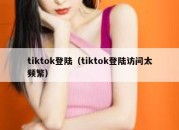 tiktok登陆（tiktok登陆访问太频繁）