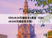 tiktok10万播放才1美金（tiktok100万播放多少钱）