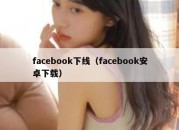 facebook下线（facebook安卓下载）