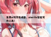 免费ai写作生成器，aiwrite智能写作工具！