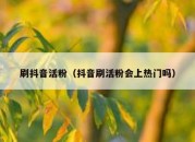 刷抖音活粉（抖音刷活粉会上热门吗）