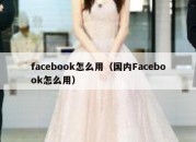 facebook怎么用（国内Facebook怎么用）