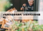 ai能制作定格动画吗（ai软件可以做动图吗）