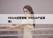 tiktok运营策略（tiktok产品策略）