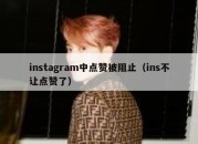 instagram中点赞被阻止（ins不让点赞了）