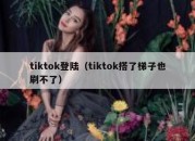 tiktok登陆（tiktok搭了梯子也刷不了）