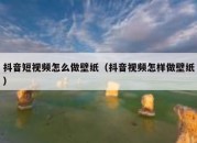 抖音短视频怎么做壁纸（抖音视频怎样做壁纸）