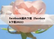 facebook国内下载（facebook下载2021）