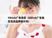 tiktok广告类型（tiktok广告类型包括品牌镜片吗）