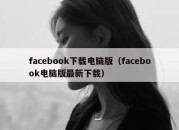 facebook下载电脑版（facebook电脑版最新下载）