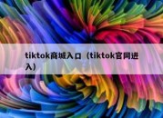 tiktok商城入口（tiktok官网进入）