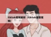 tiktok视频解析（tiktok提取视频）