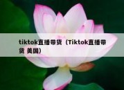 tiktok直播带货（Tiktok直播带货 美国）