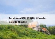 facebook可以卖货吗（facebook可以开店吗）