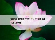 tiktok数据平台（tiktok calculator）