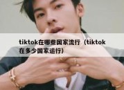 tiktok在哪些国家流行（tiktok在多少国家运行）