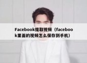 Facebook提取视频（facebook里面的视频怎么保存到手机）