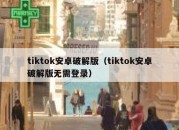 tiktok安卓破解版（tiktok安卓破解版无需登录）