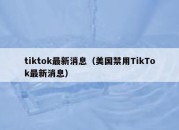 tiktok最新消息（美国禁用TikTok最新消息）