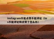 instagram不能点赞不能评论（ins不能评论和点赞了怎么办）