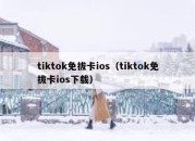 tiktok免拔卡ios（tiktok免拔卡ios下载）