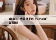 tiktok广告管理平台（tiktok广告营销）