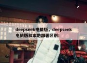 deepseek电脑版，deepseek电脑版和本地部署区别！