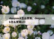 deepseek怎么使用，deepseek怎么使用v3！
