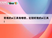 常用的ai工具有哪些，比较好用的ai工具！