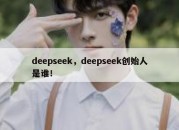 deepseek，deepseek创始人是谁！