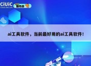 ai工具软件，当前最好用的ai工具软件！